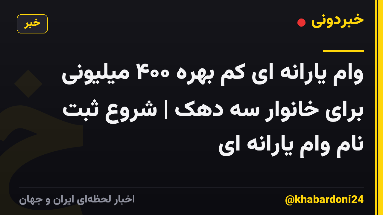 وام یارانه ای کم بهره ۴۰۰ میلیونی برای خانوار سه دهک | شروع ثبت نام وام یارانه ای
