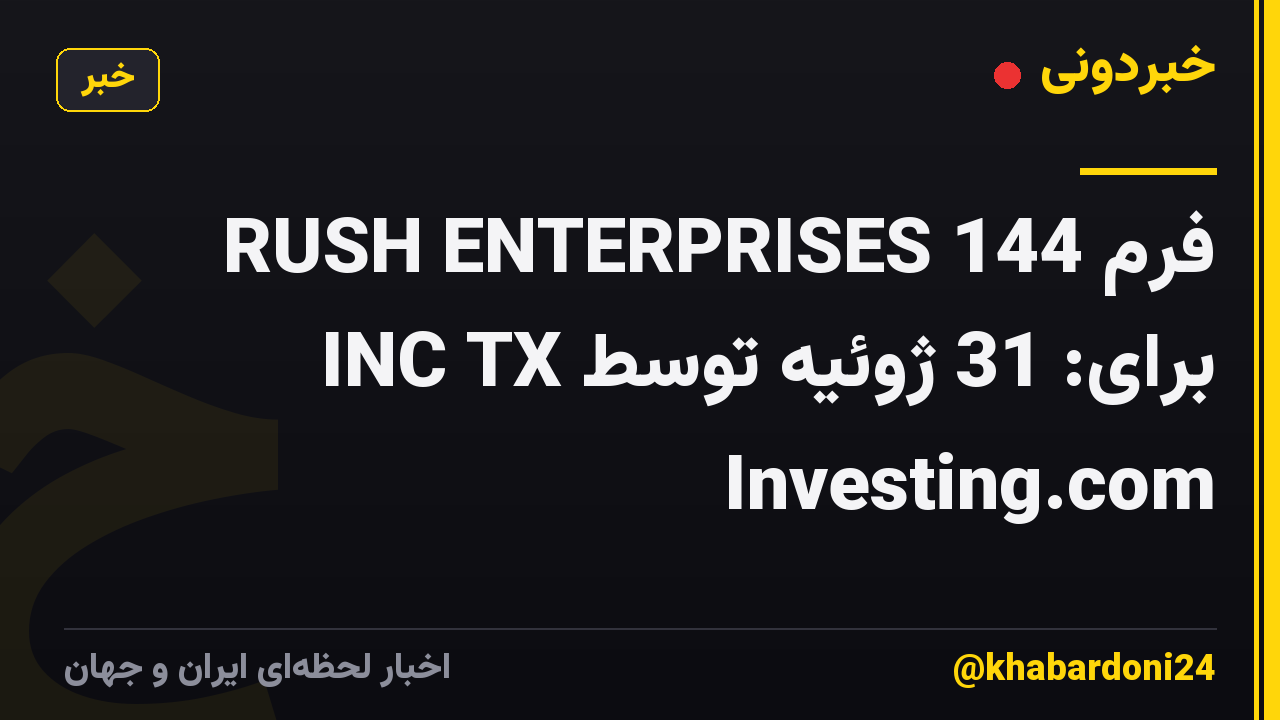 فرم 144 RUSH ENTERPRISES INC TX برای: 31 ژوئیه توسط Investing.com