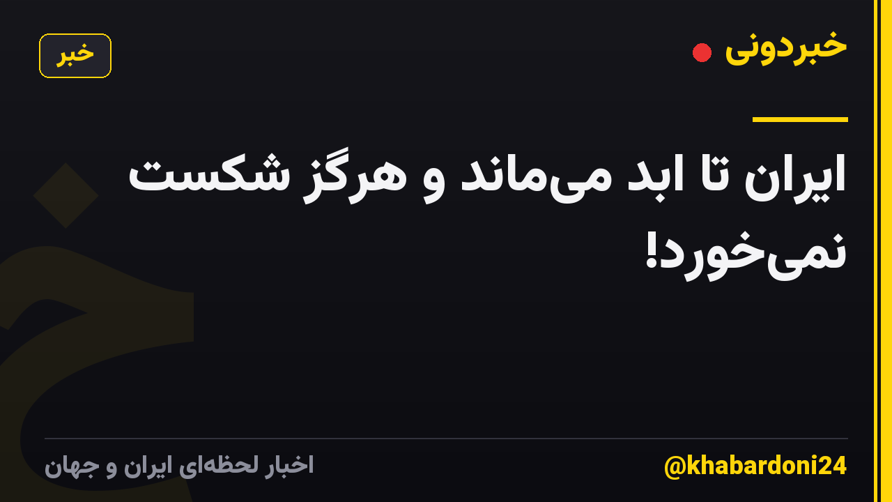 ایران تا ابد می‌ماند و هرگز شکست نمی‌خورد!