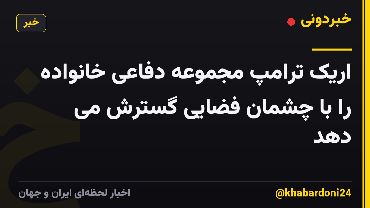 اریک ترامپ مجموعه دفاعی خانواده را با چشمان فضایی گسترش می دهد