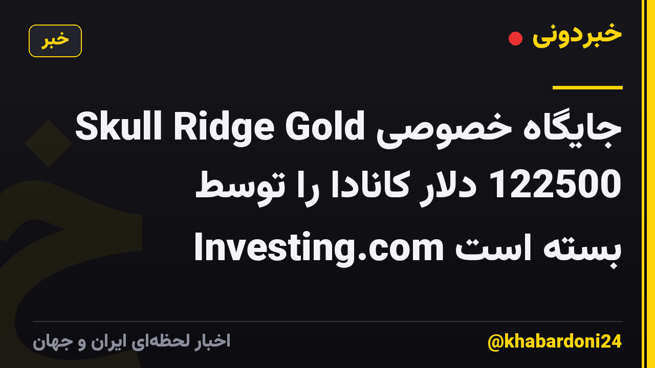 Skull Ridge Gold جایگاه خصوصی 122500 دلار کانادا را توسط Investing.com بسته است