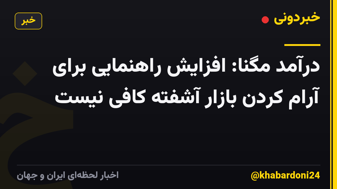 درآمد مگنا: افزایش راهنمایی برای آرام کردن بازار آشفته کافی نیست