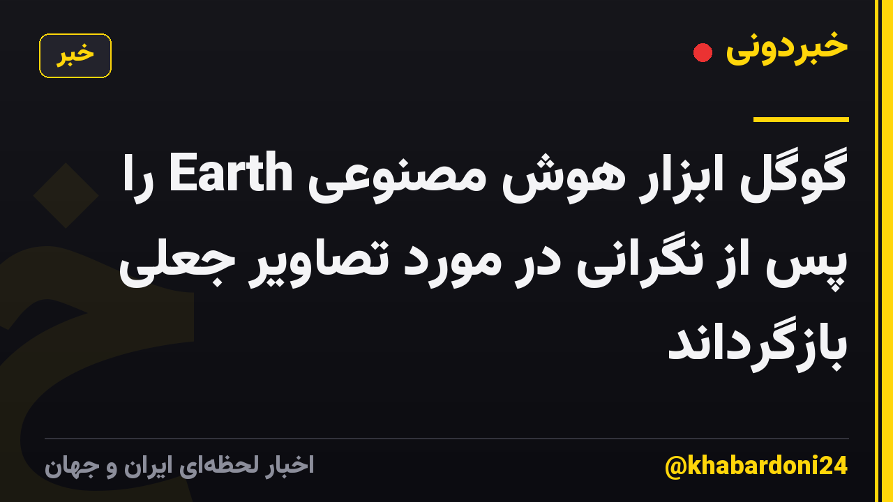 گوگل ابزار هوش مصنوعی Earth را پس از نگرانی در مورد تصاویر جعلی بازگرداند