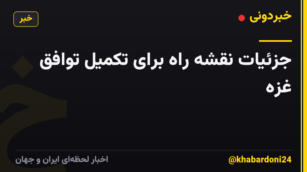 جزئیات نقشه راه برای تکمیل توافق غزه
