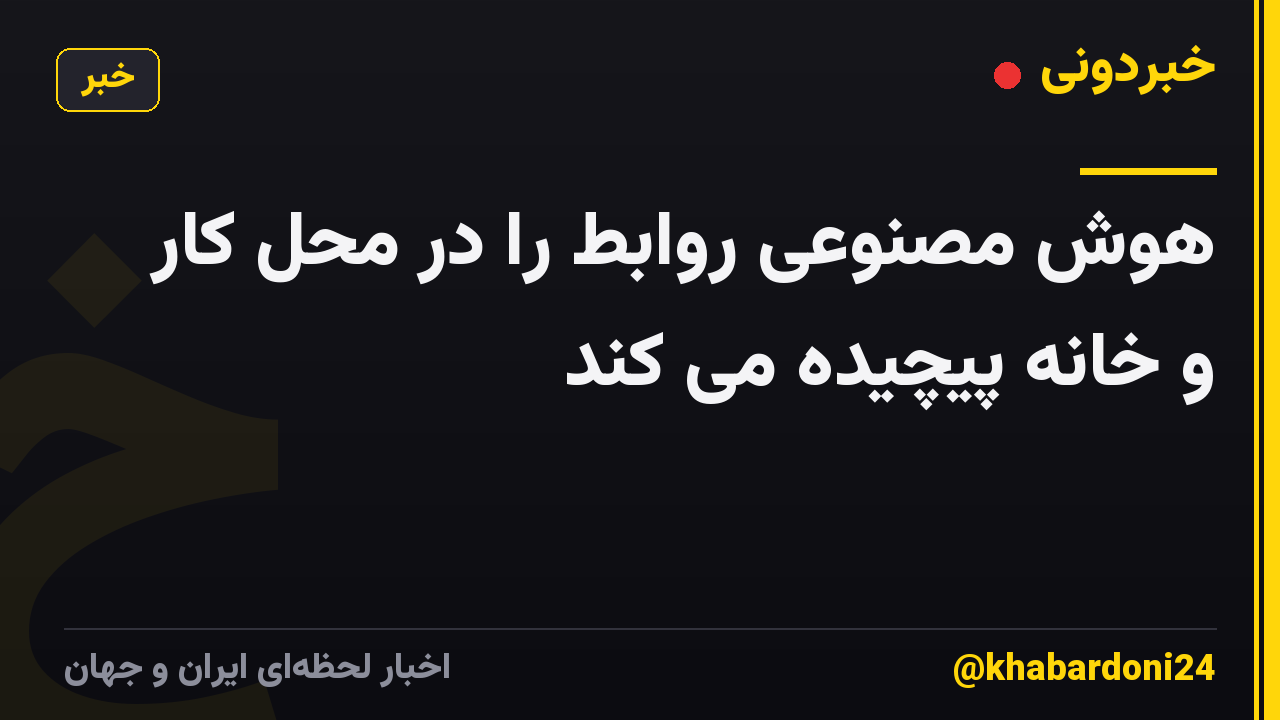 هوش مصنوعی روابط را در محل کار و خانه پیچیده می کند