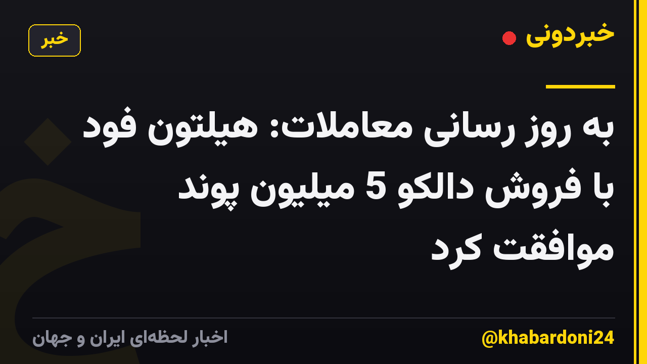 به روز رسانی معاملات: هیلتون فود با فروش دالکو 5 میلیون پوند موافقت کرد