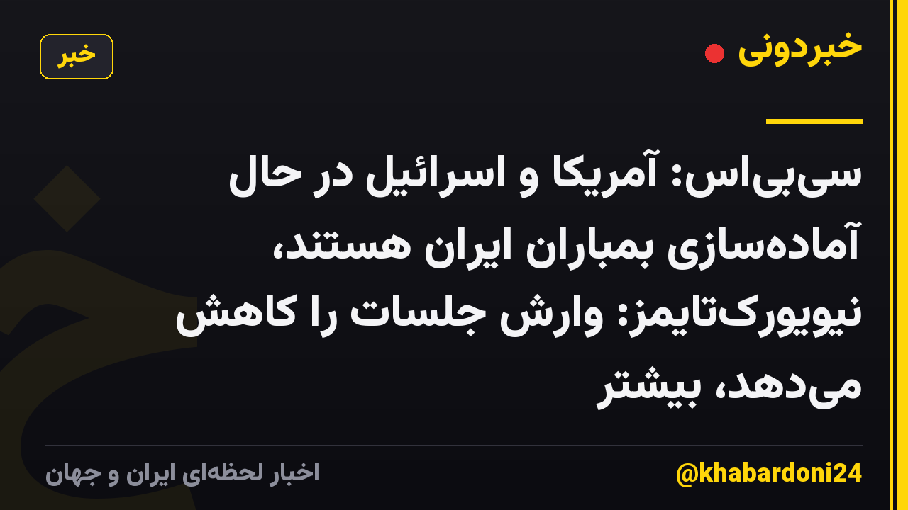 سیبیاس: آمریکا و اسرائیل در حال آمادهسازی بمباران ایران هستند، نیویورکتایمز: وارش جلسات را کاهش میدهد، بیشتر
