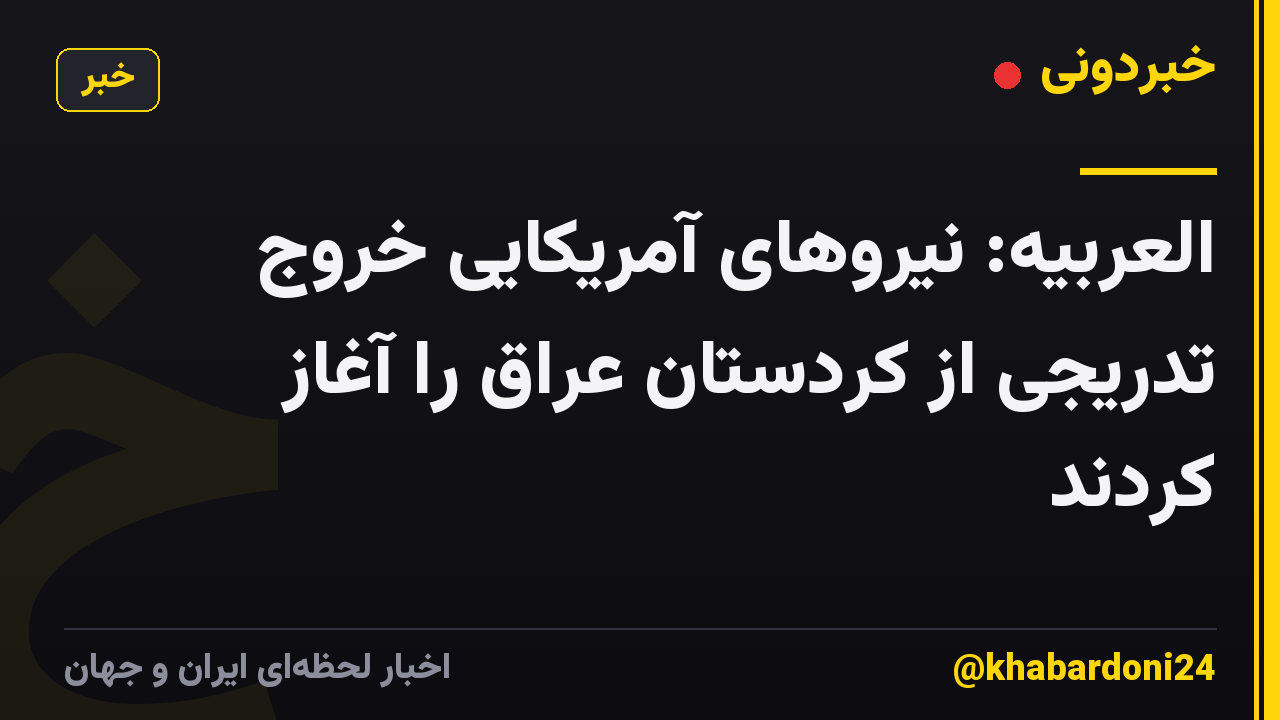 العربیه: نیروهای آمریکایی خروج تدریجی از کردستان عراق را آغاز کردند