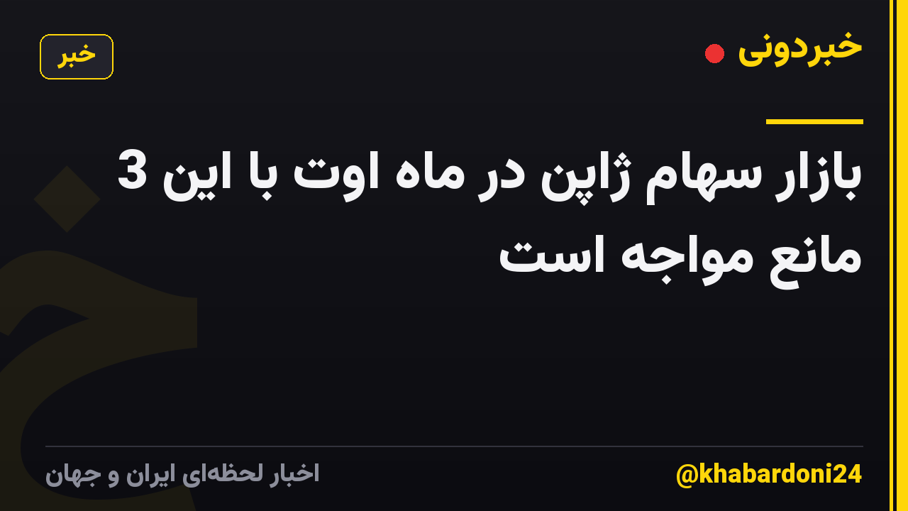 بازار سهام ژاپن در ماه اوت با این 3 مانع مواجه است