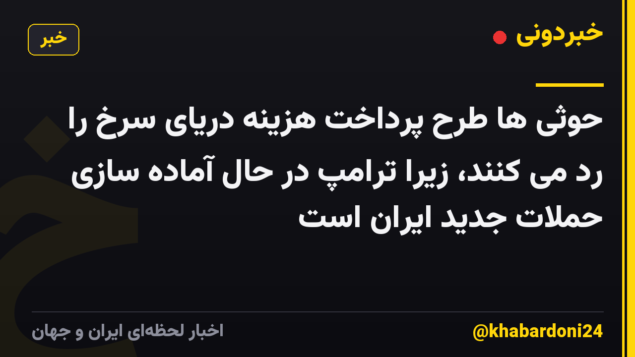 حوثی ها طرح پرداخت هزینه دریای سرخ را رد می کنند، زیرا ترامپ در حال آماده سازی حملات جدید ایران است