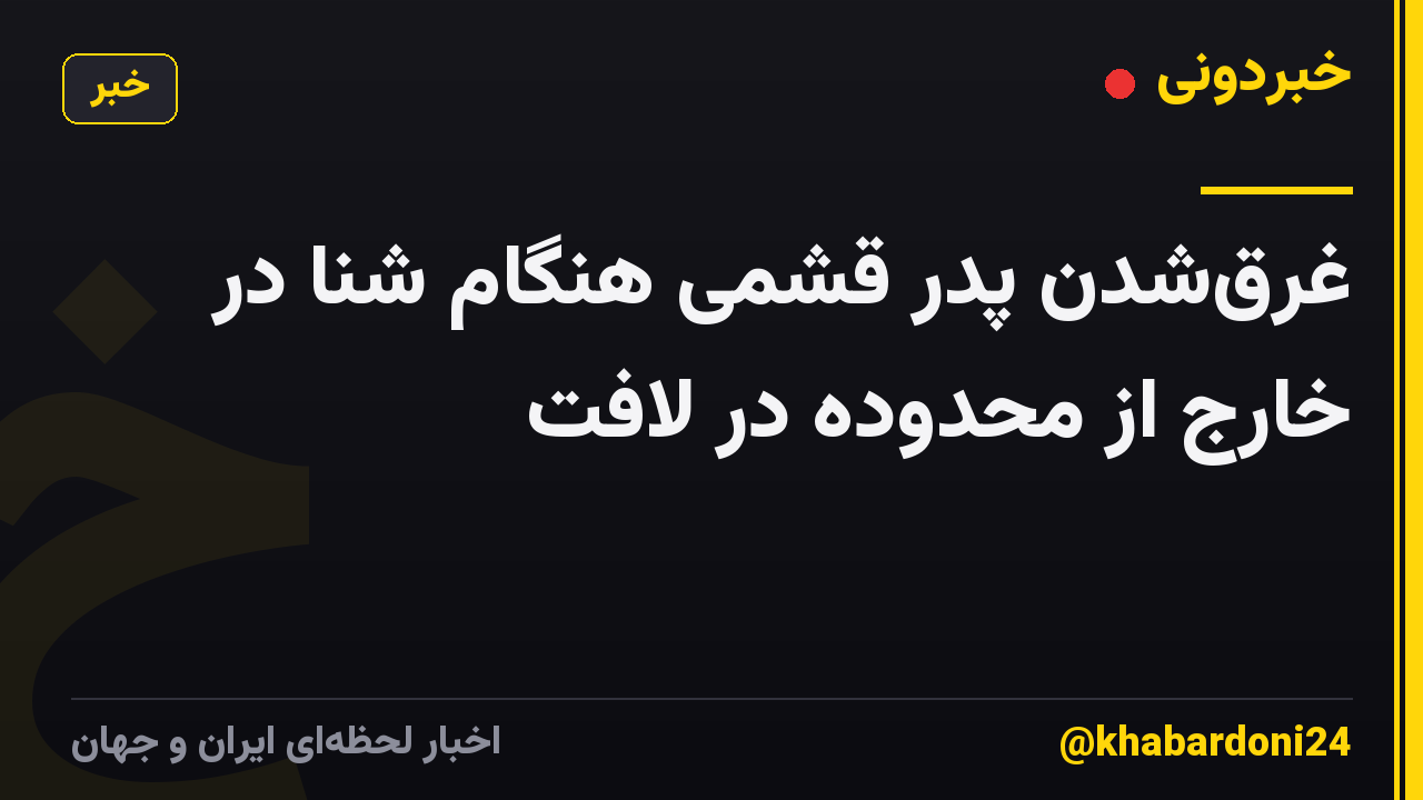 غرقشدن پدر قشمی هنگام شنا در خارج از محدوده در لافت