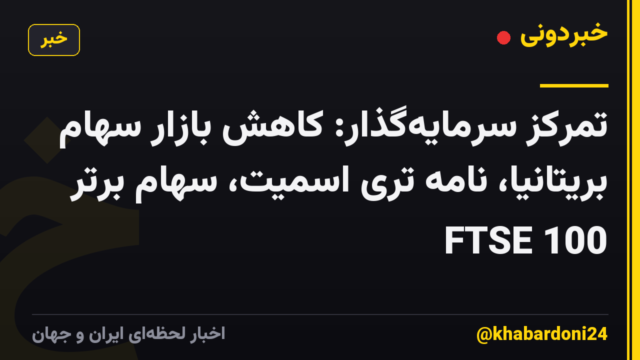 تمرکز سرمایه‌گذار: کاهش بازار سهام بریتانیا، نامه تری اسمیت، سهام برتر FTSE 100