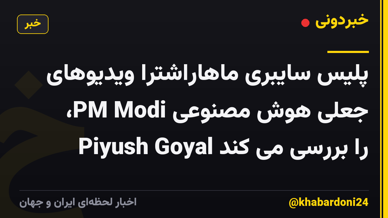 پلیس سایبری ماهاراشترا ویدیوهای جعلی هوش مصنوعی PM Modi، Piyush Goyal را بررسی می کند