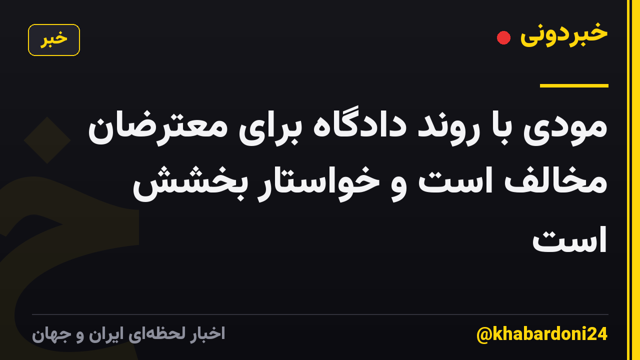 مودی با روند دادگاه برای معترضان مخالف است و خواستار بخشش است
