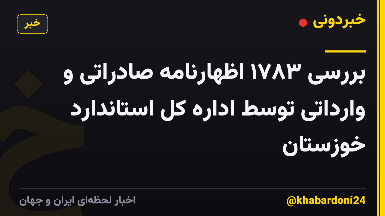 بررسی ۱۷۸۳ اظهارنامه صادراتی و وارداتی توسط اداره کل استاندارد خوزستان