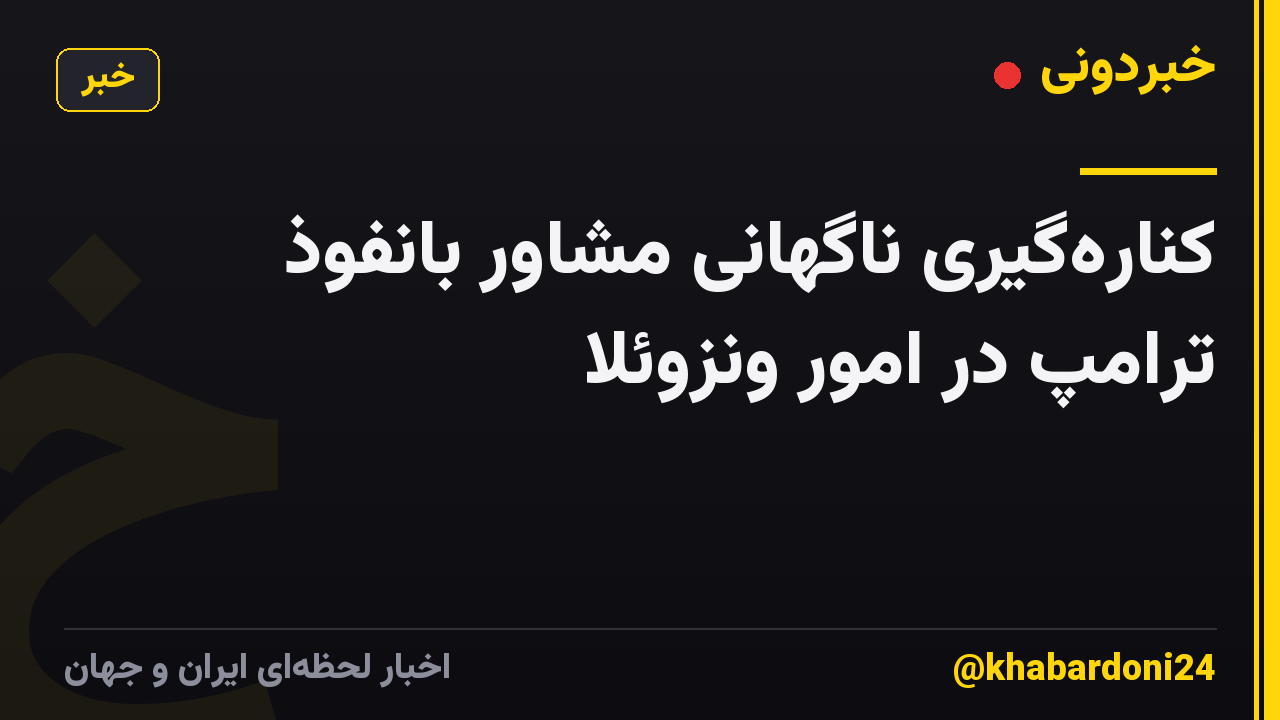 کنارهگیری ناگهانی مشاور بانفوذ ترامپ در امور ونزوئلا
