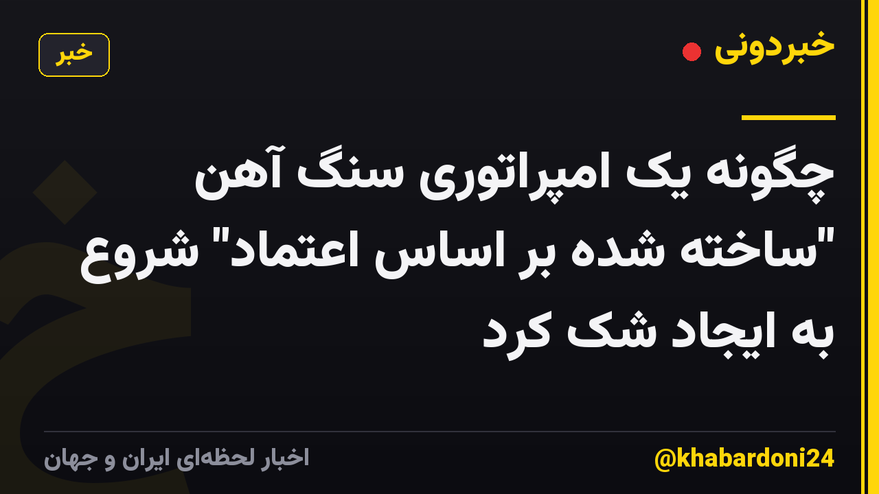 چگونه یک امپراتوری سنگ آهن "ساخته شده بر اساس اعتماد" شروع به ایجاد شک کرد