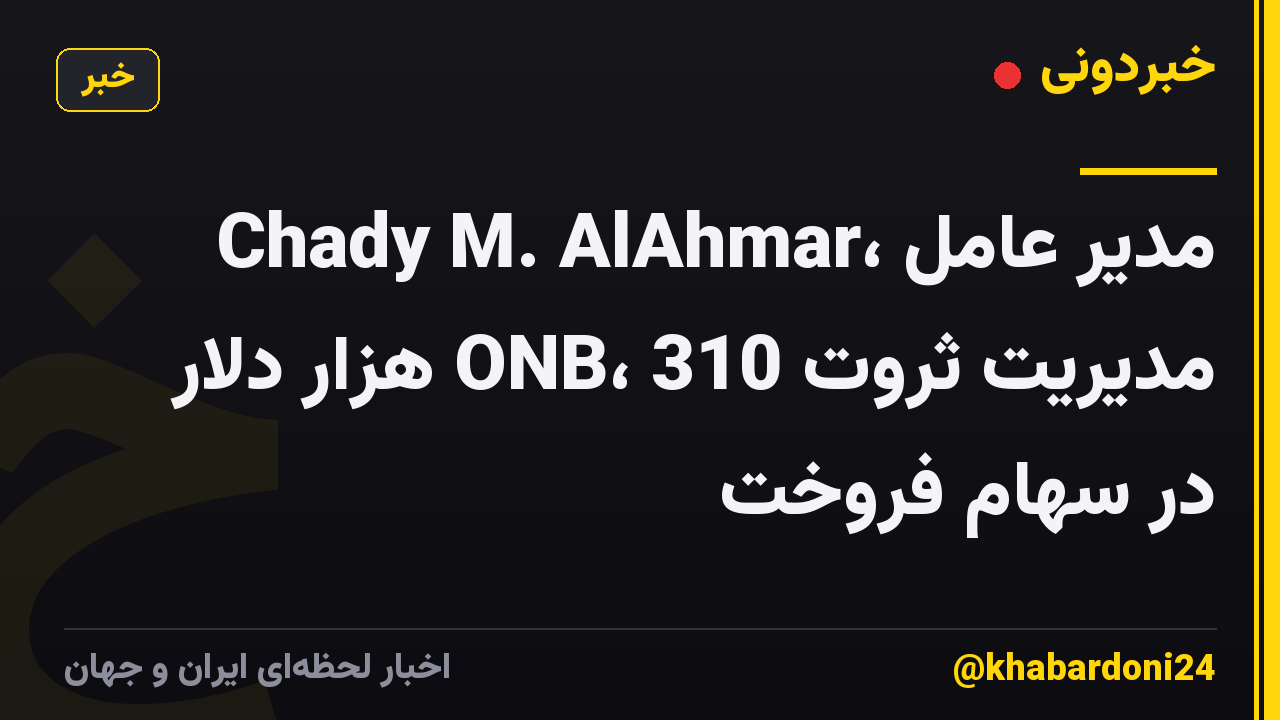 Chady M. AlAhmar، مدیر عامل مدیریت ثروت ONB، 310 هزار دلار در سهام فروخت