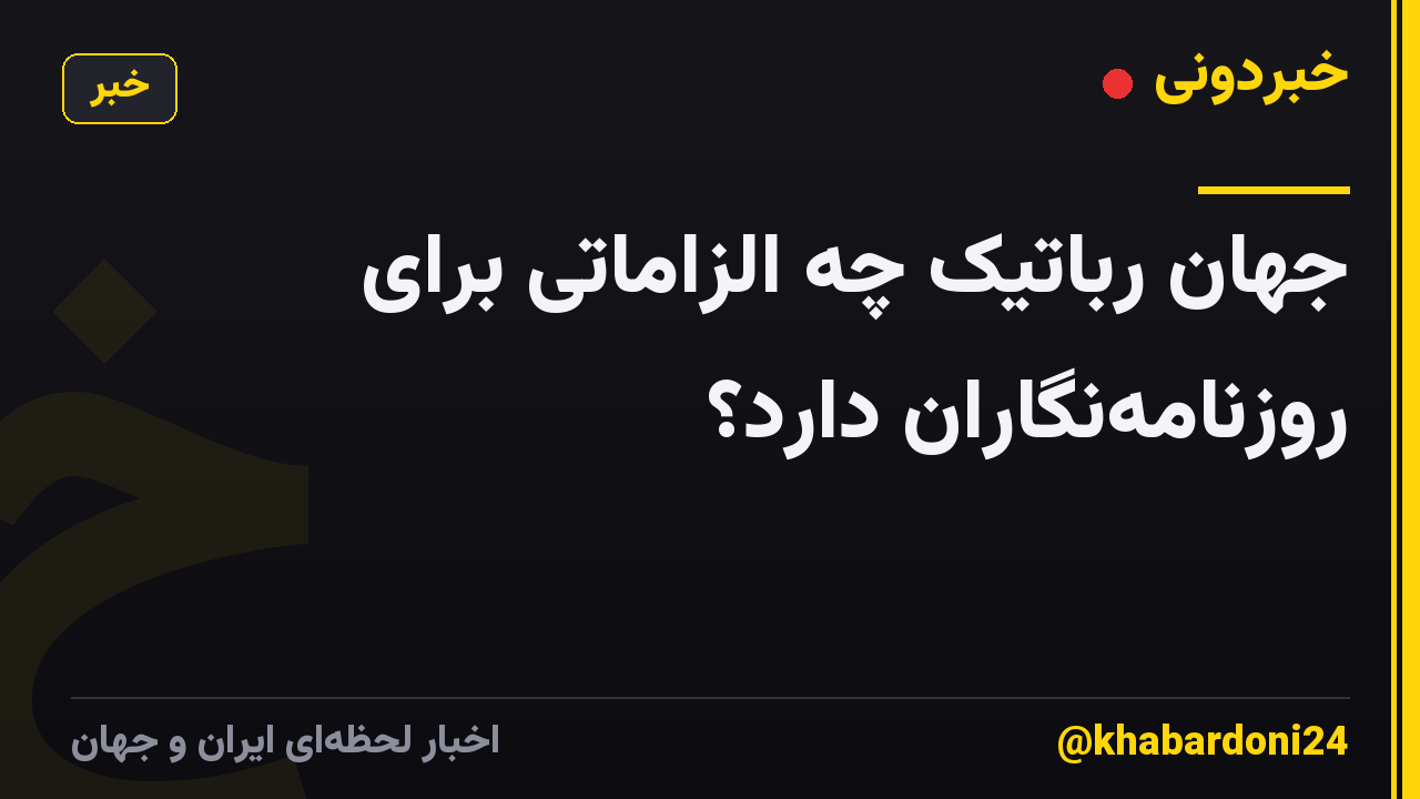 جهان رُباتیک چه الزاماتی برای روزنامه‌نگاران دارد؟