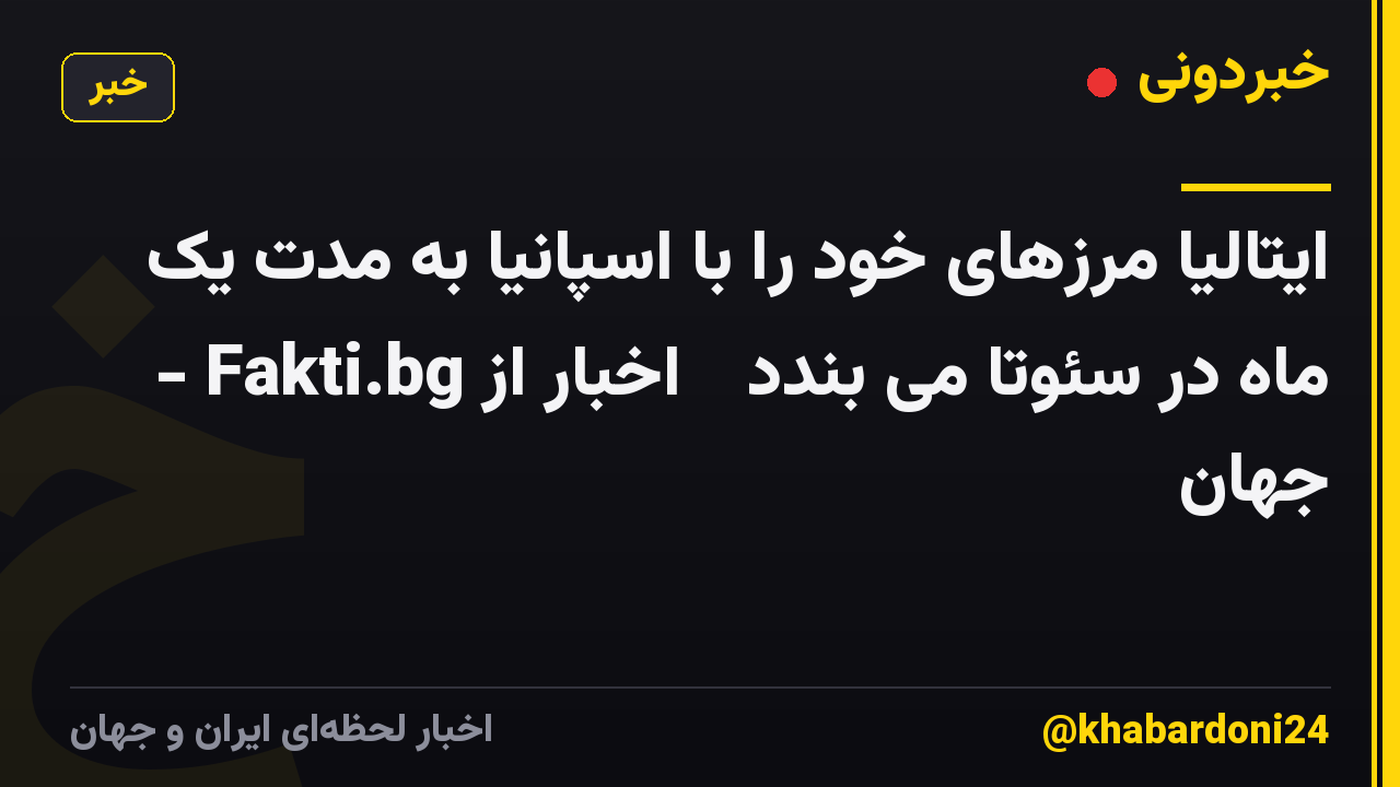 ایتالیا مرزهای خود را با اسپانیا به مدت یک ماه در سئوتا می بندد ᐉ اخبار از Fakti.bg - جهان