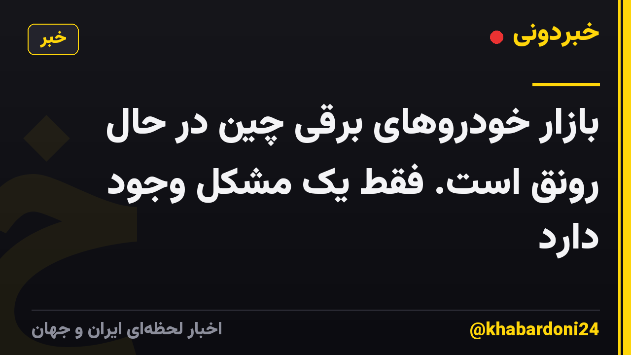 بازار خودروهای برقی چین در حال رونق است. فقط یک مشکل وجود دارد