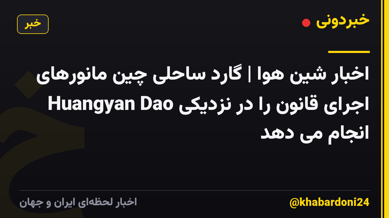 اخبار شین هوا | گارد ساحلی چین مانورهای اجرای قانون را در نزدیکی Huangyan Dao انجام می دهد