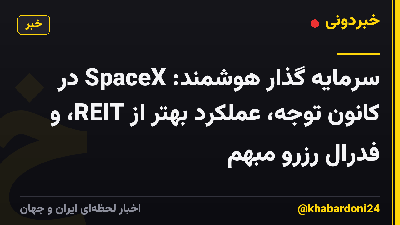 سرمایه گذار هوشمند: SpaceX در کانون توجه، عملکرد بهتر از REIT، و فدرال رزرو مبهم