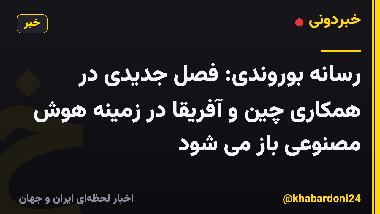 رسانه بوروندی: فصل جدیدی در همکاری چین و آفریقا در زمینه هوش مصنوعی باز می شود