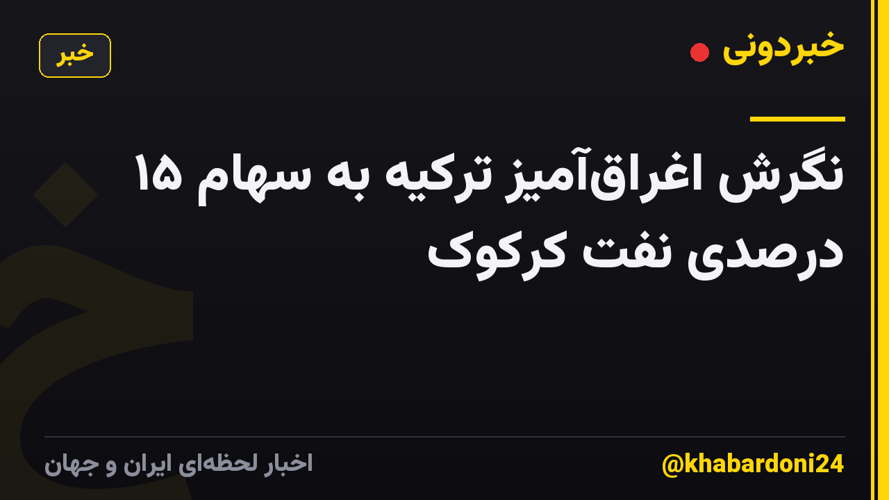 نگرش اغراق‌آمیز ترکیه به سهام ۱۵ درصدی نفت کرکوک
