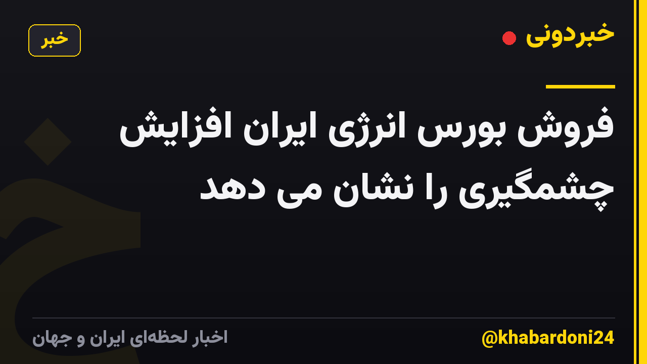 فروش بورس انرژی ایران افزایش چشمگیری را نشان می دهد