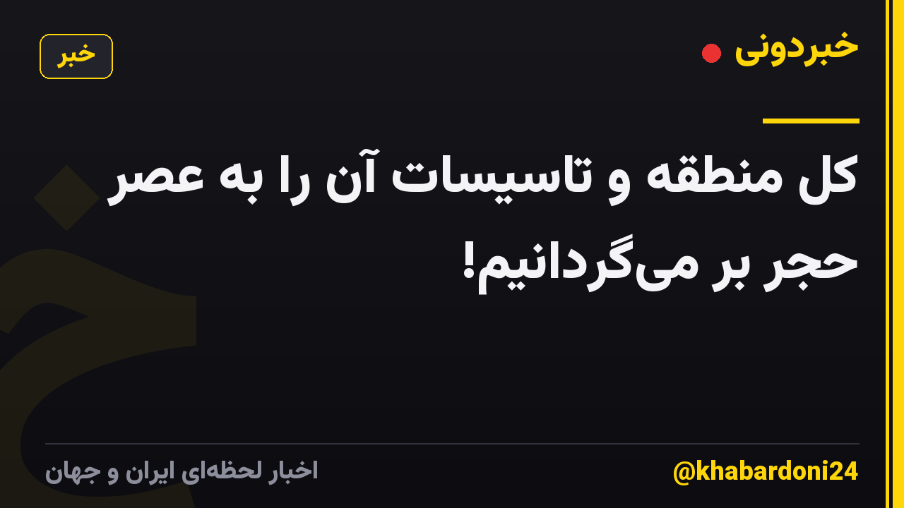 کل منطقه و تاسیسات آن را به عصر حجر بر میگردانیم!