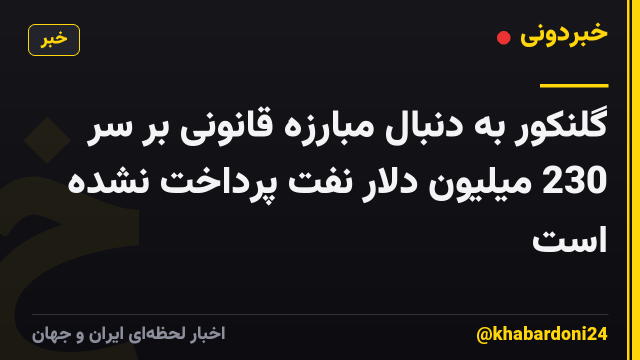 گلنکور به دنبال مبارزه قانونی بر سر 230 میلیون دلار نفت پرداخت نشده است