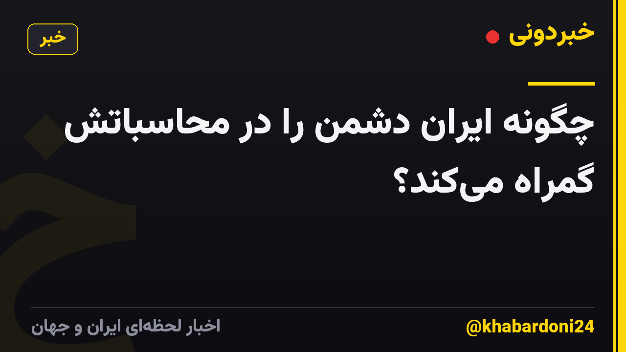 چگونه ایران دشمن را در محاسباتش گمراه می‌کند؟