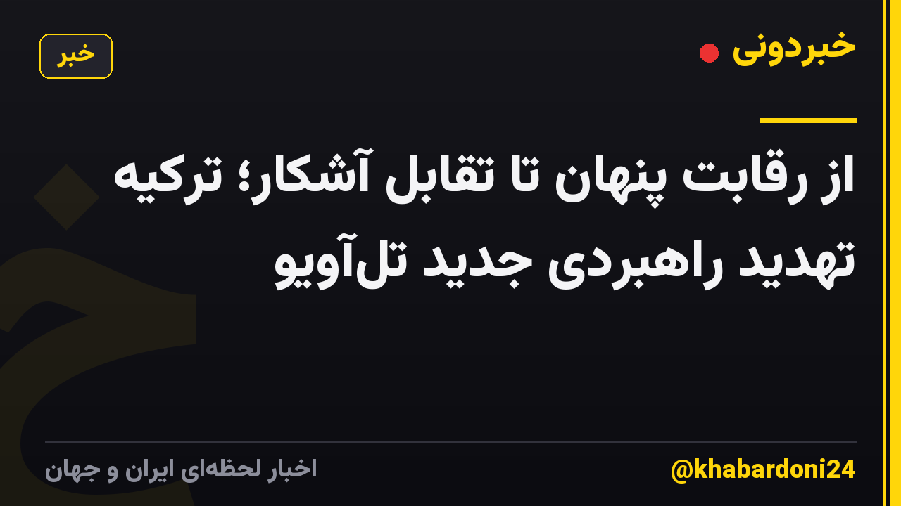 از رقابت پنهان تا تقابل آشکار؛ ترکیه تهدید راهبردی جدید تلآویو