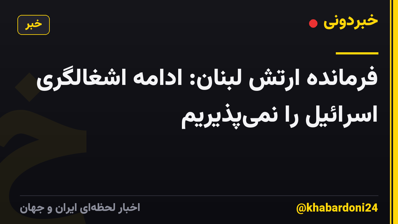 فرمانده ارتش لبنان: ادامه اشغالگری اسرائیل را نمی‌پذیریم
