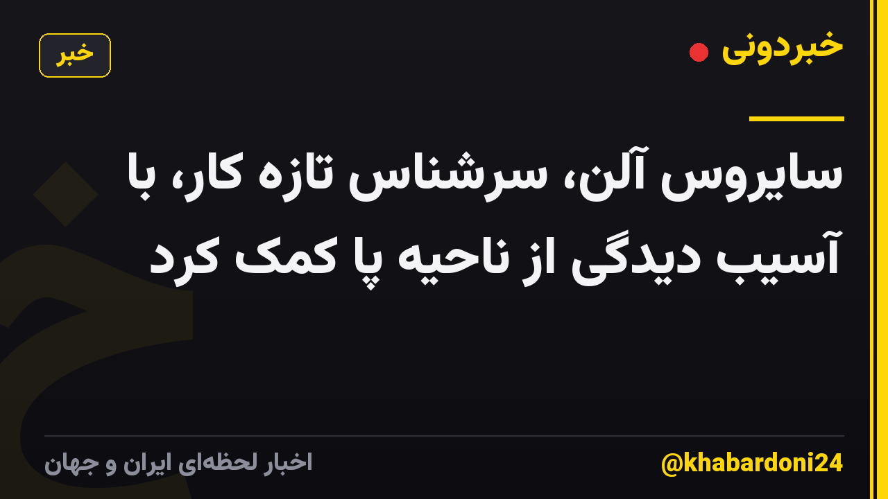 سایروس آلن، سرشناس تازه کار، با آسیب دیدگی از ناحیه پا کمک کرد