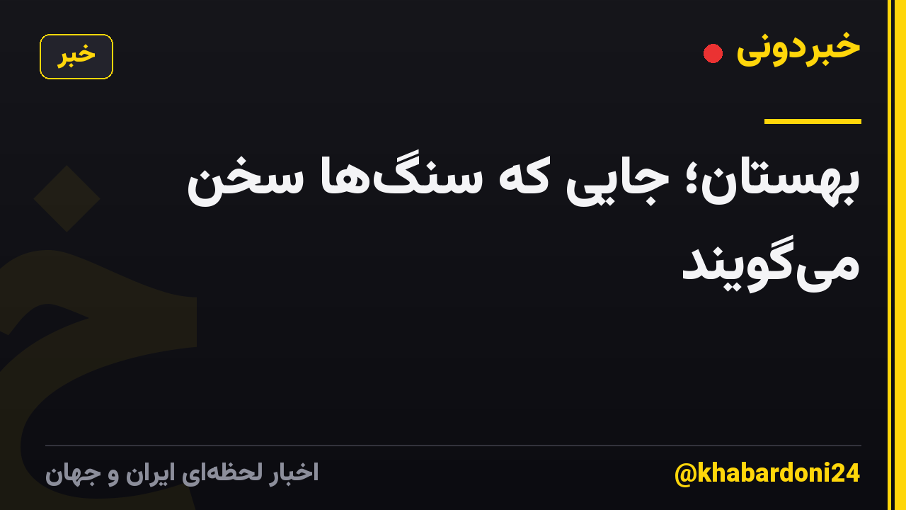 بهستان؛ جایی که سنگ‌ها سخن می‌گویند