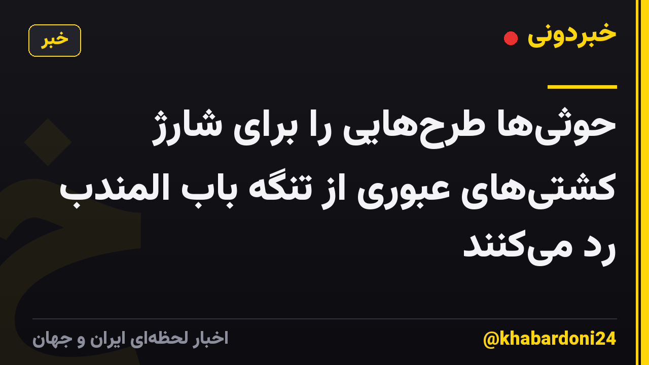حوثیها طرحهایی را برای شارژ کشتیهای عبوری از تنگه باب المندب رد میکنند