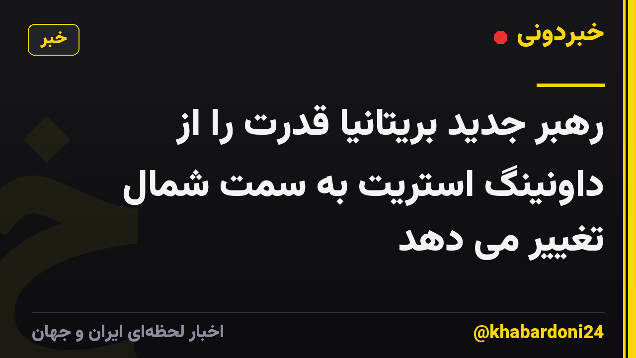 رهبر جدید بریتانیا قدرت را از داونینگ استریت به سمت شمال تغییر می دهد