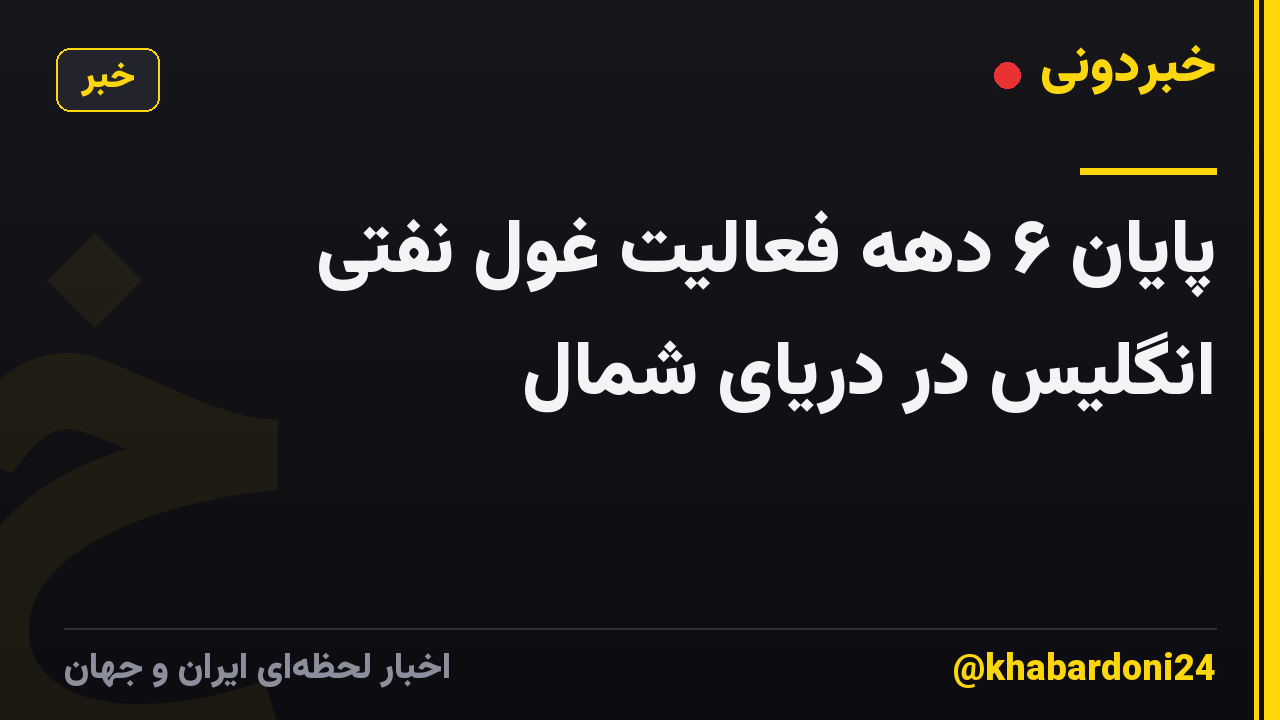پایان ۶ دهه فعالیت غول نفتی انگلیس در دریای شمال