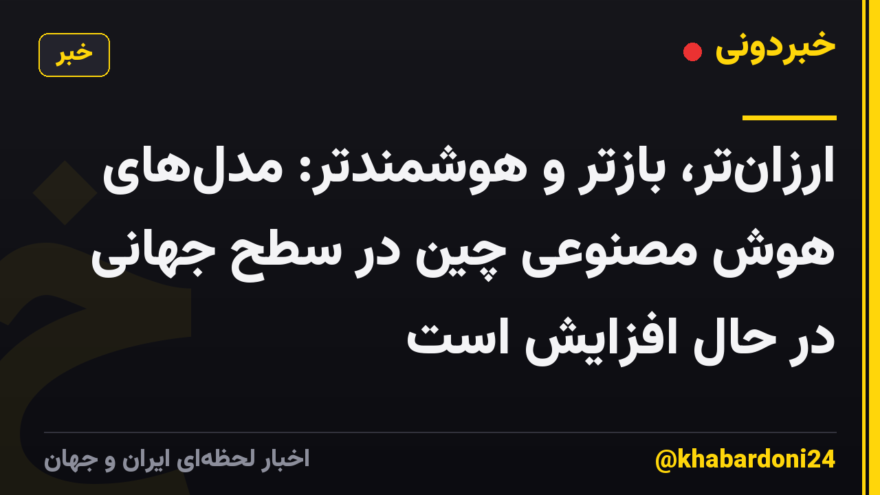 ارزانتر، بازتر و هوشمندتر: مدلهای هوش مصنوعی چین در سطح جهانی در حال افزایش است