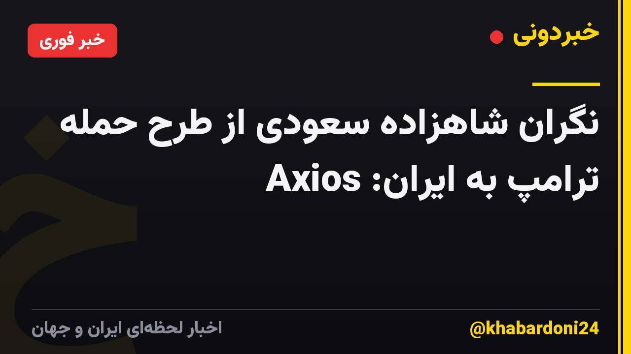 نگران شاهزاده سعودی از طرح حمله ترامپ به ایران: Axios