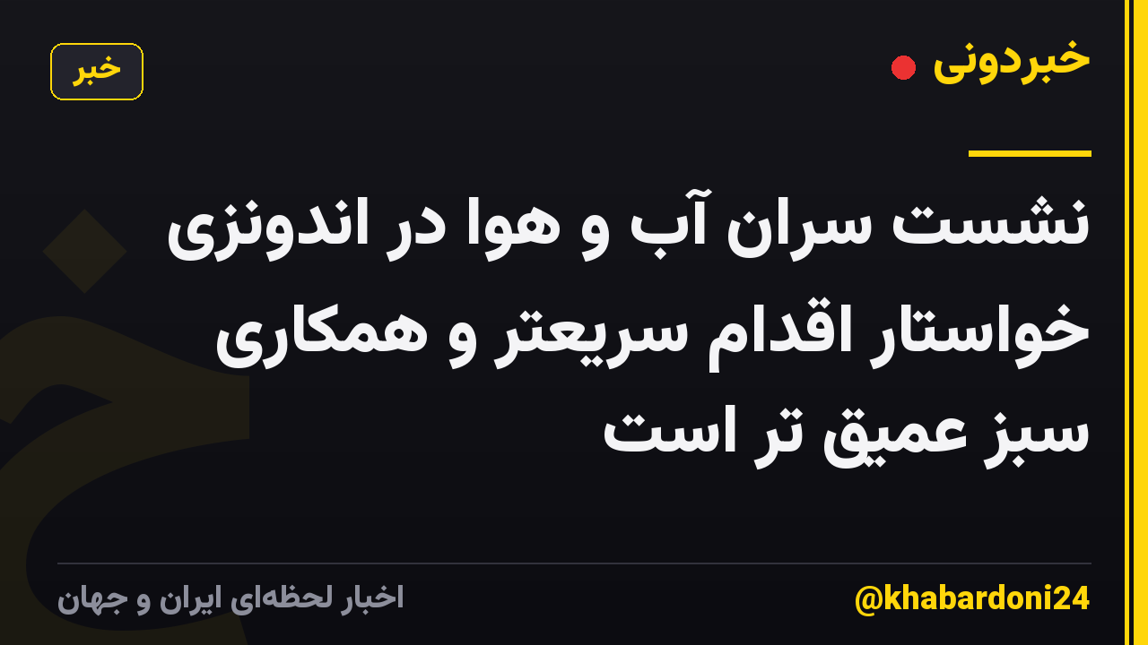 نشست سران آب و هوا در اندونزی خواستار اقدام سریعتر و همکاری سبز عمیق تر است