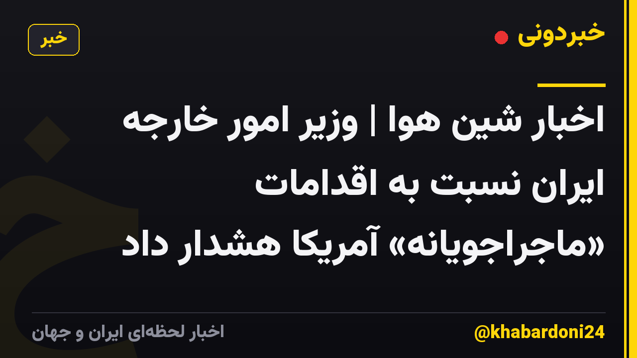 اخبار شین هوا | وزیر امور خارجه ایران نسبت به اقدامات «ماجراجویانه» آمریکا هشدار داد