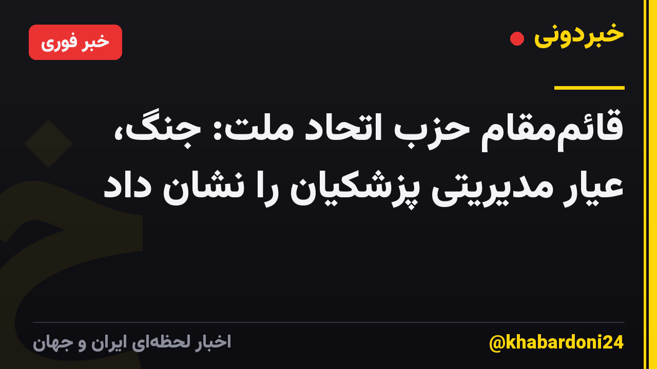 قائممقام حزب اتحاد ملت: جنگ، عیار مدیریتی پزشکیان را نشان داد