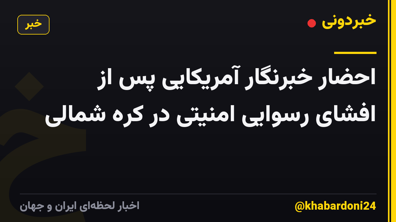 احضار خبرنگار آمریکایی پس از افشای رسوایی امنیتی در کره شمالی