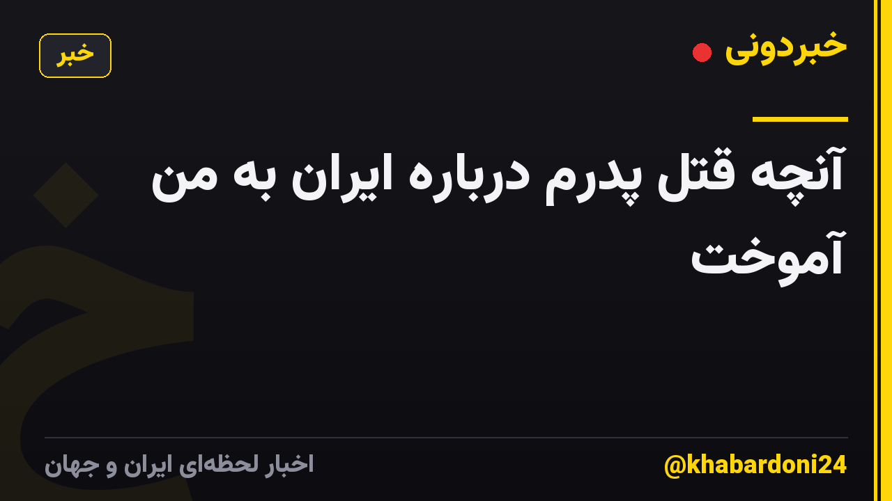 آنچه قتل پدرم درباره ایران به من آموخت