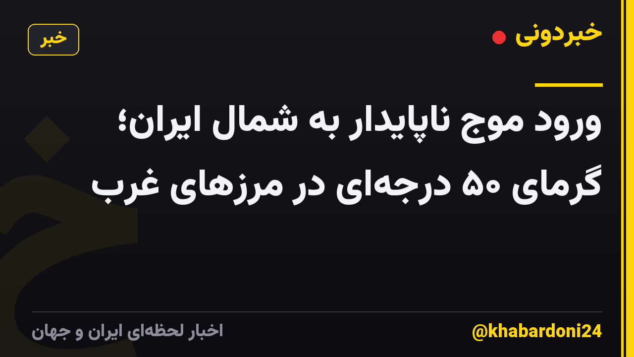 ورود موج ناپایدار به شمال ایران؛ گرمای ۵۰ درجهای در مرزهای غرب