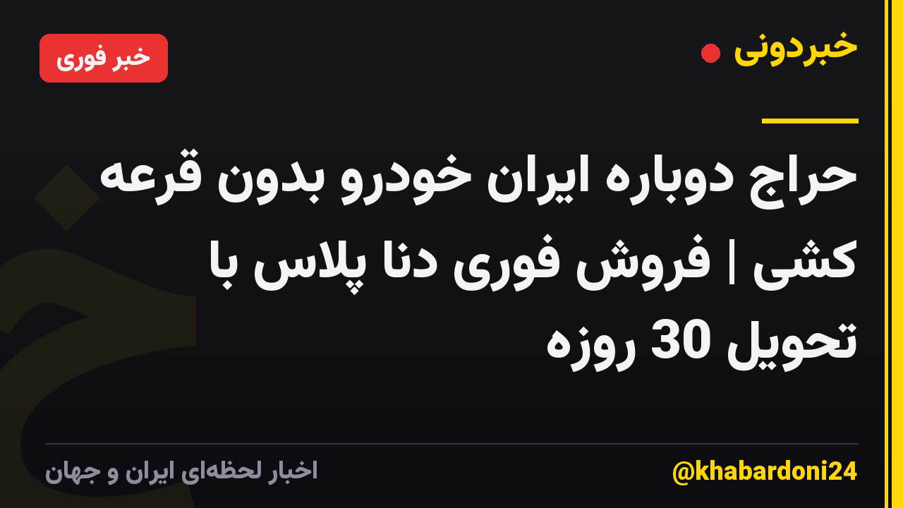 حراج دوباره ایران خودرو بدون قرعه کشی | فروش فوری دنا پلاس با تحویل 30 روزه