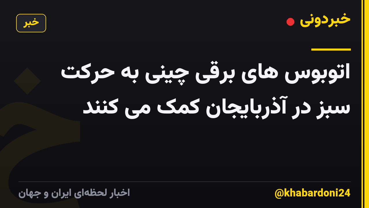 اتوبوس های برقی چینی به حرکت سبز در آذربایجان کمک می کنند